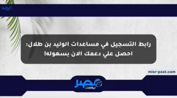 رابط التسجيل في مساعدات الوليد بن طلال: احصل على دعمك الآن بسهولة!